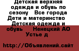 Детская верхняя одежда и обувь по сезону - Все города Дети и материнство » Детская одежда и обувь   . Ненецкий АО,Устье д.